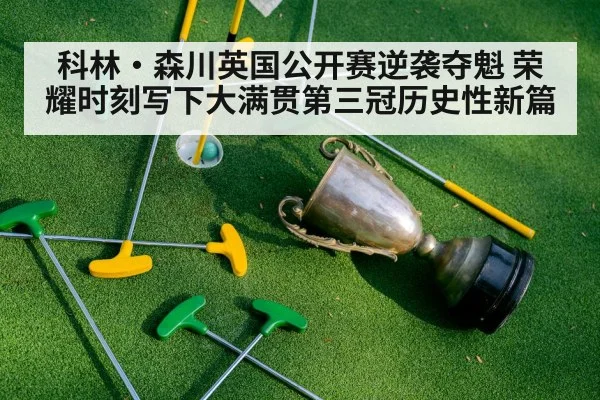 科林·森川英国公开赛逆袭夺魁 荣耀时刻写下大满贯第三冠历史性新篇