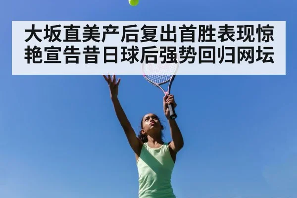 大坂直美产后复出首胜表现惊艳宣告昔日球后强势回归网坛