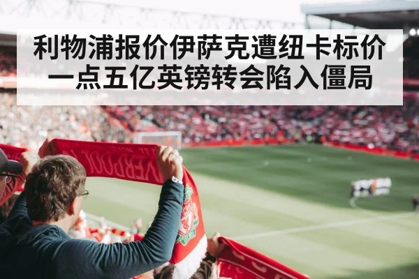 利物浦报价伊萨克遭纽卡标价一点五亿英镑转会陷入僵局