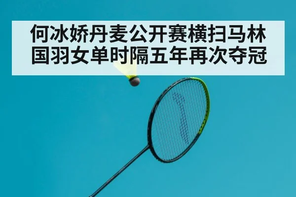 何冰娇丹麦公开赛横扫马林 国羽女单时隔五年再次夺冠