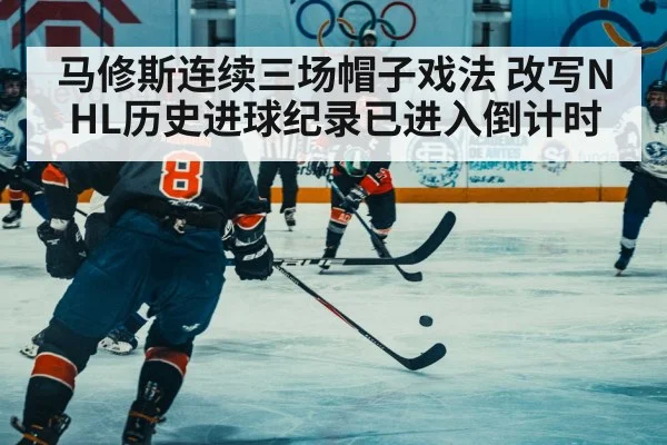 马修斯连续三场帽子戏法 改写NHL历史进球纪录已进入倒计时