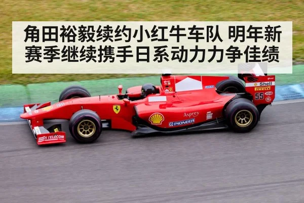 角田裕毅续约小红牛车队 明年新赛季继续携手日系动力力争佳绩