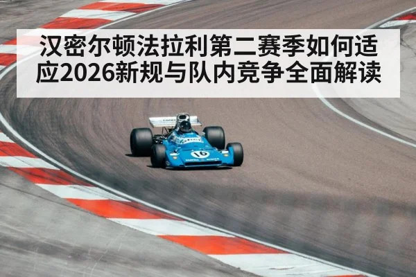 汉密尔顿法拉利第二赛季如何适应2026新规与队内竞争全面解读