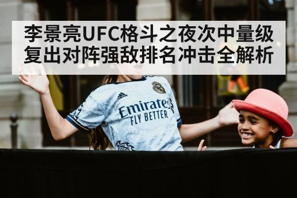 李景亮UFC格斗之夜次中量级复出对阵强敌排名冲击全解析