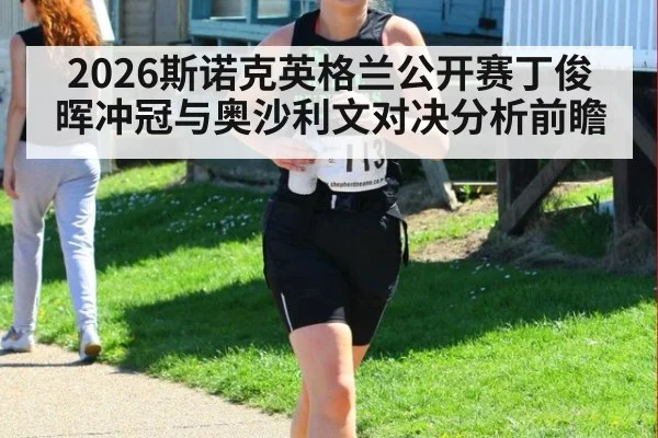 2026斯诺克英格兰公开赛丁俊晖冲冠与奥沙利文对决分析前瞻