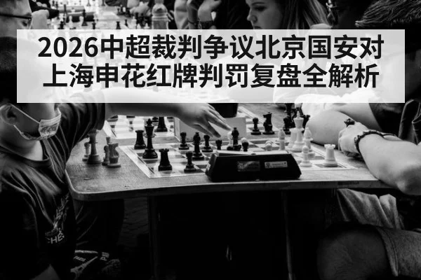 2026中超裁判争议北京国安对上海申花红牌判罚复盘全解析